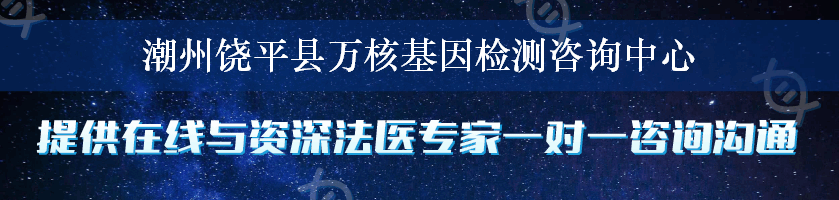 潮州饶平县万核基因检测咨询中心